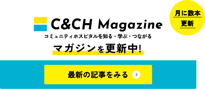 C&CH Magazine コミュニティホスピタルを知る・学ぶ・つながる マガジンを更新中 最新情報を見る 月に数本更新